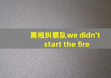 黑袍纠察队we didn't start the fire